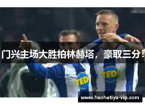 门兴主场大胜柏林赫塔，豪取三分！