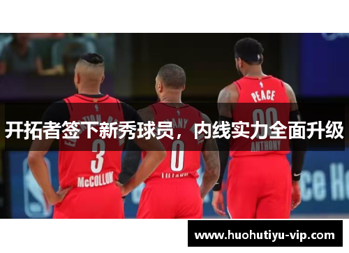 开拓者签下新秀球员，内线实力全面升级