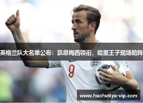 英格兰队大名单公布：凯恩梅西领衔，哈里王子现场助阵