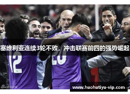 塞维利亚连续3轮不败，冲击联赛前四的强势崛起