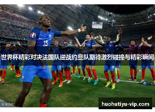 世界杯精彩对决法国队迎战约旦队期待激烈碰撞与精彩瞬间