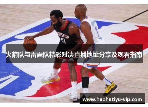 火箭队与雷霆队精彩对决直播地址分享及观看指南